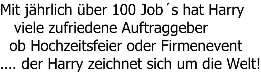 Mit jährlich über 100 Job´s hat Harry    viele zufriedene Auftraggeber   ob Hochzeitsfeier oder Firmenevent …. der Harry zeichnet sich um die Welt!